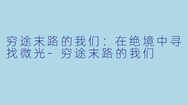 穷途末路的我们：在绝境中寻找微光-穷途末路的我们