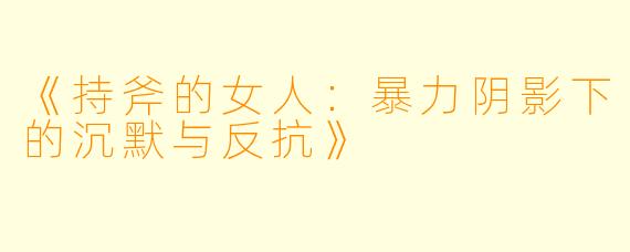 《持斧的女人：暴力阴影下的沉默与反抗》