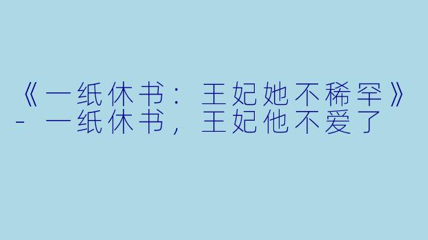 《一纸休书：王妃她不稀罕》-一纸休书，王妃他不爱了
