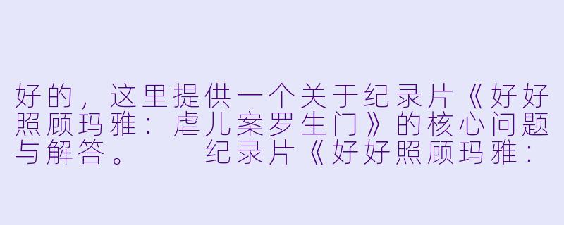 好的，这里提供一个关于纪录片《好好照顾玛雅：虐儿案罗生门》的核心问题与解答。

纪录片《好好照顾玛雅：虐儿案罗生门》的核心矛盾是什么？它最终想探讨的是什么？-好好照顾玛雅：虐儿案罗生门
