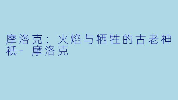 摩洛克：火焰与牺牲的古老神祇-摩洛克