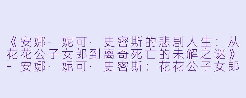 《安娜·妮可·史密斯的悲剧人生：从花花公子女郎到离奇死亡的未解之谜》-安娜·妮可·史密斯：花花公子女郎死亡真相