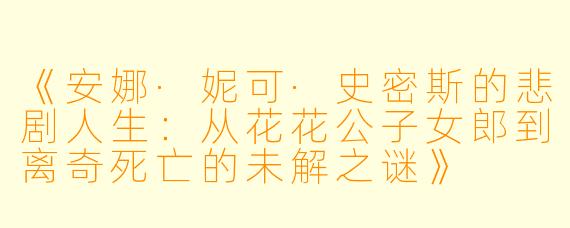 《安娜·妮可·史密斯的悲剧人生：从花花公子女郎到离奇死亡的未解之谜》