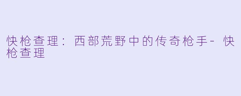 快枪查理：西部荒野中的传奇枪手-快枪查理