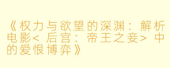 《权力与欲望的深渊：解析电影<后宫：帝王之妾>中的爱恨博弈》