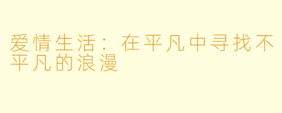 爱情生活：在平凡中寻找不平凡的浪漫