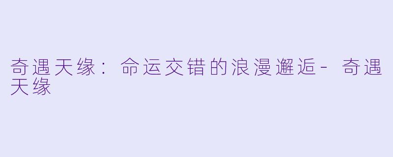 奇遇天缘：命运交错的浪漫邂逅-奇遇天缘