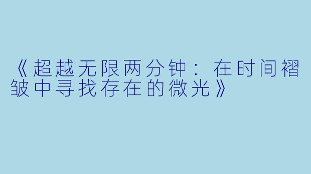 《超越无限两分钟：在时间褶皱中寻找存在的微光》