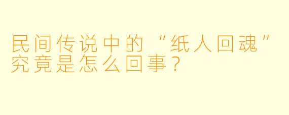 民间传说中的“纸人回魂”究竟是怎么回事？