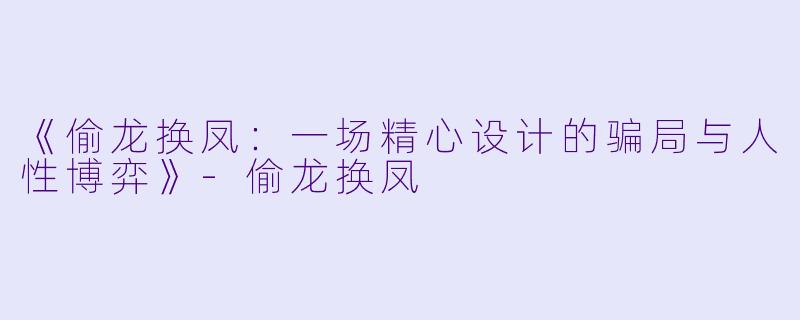 《偷龙换凤：一场精心设计的骗局与人性博弈》-偷龙换凤