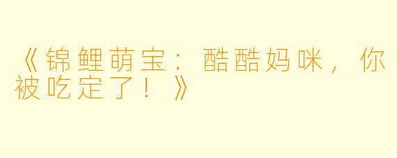 《锦鲤萌宝：酷酷妈咪，你被吃定了！》