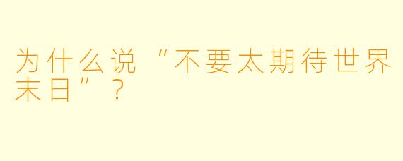 为什么说“不要太期待世界末日”？