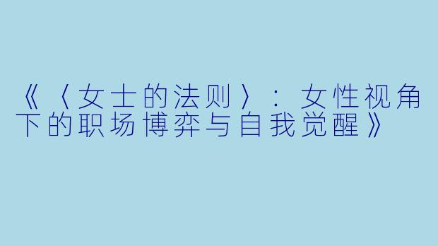 《〈女士的法则〉：女性视角下的职场博弈与自我觉醒》