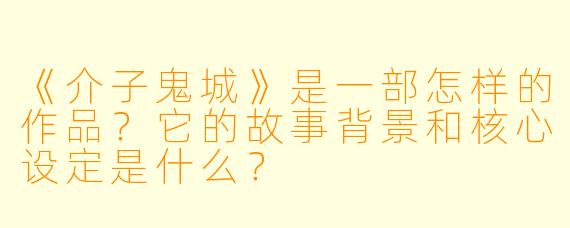 《介子鬼城》是一部怎样的作品？它的故事背景和核心设定是什么？