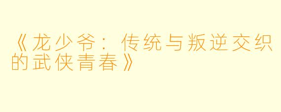 《龙少爷：传统与叛逆交织的武侠青春》