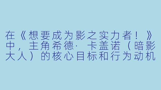 在《想要成为影之实力者！》中，主角希德·卡盖诺（暗影大人）的核心目标和行为动机究竟是什么？他看似中二的“影之实力者”表演是否隐藏着更深层的意图？