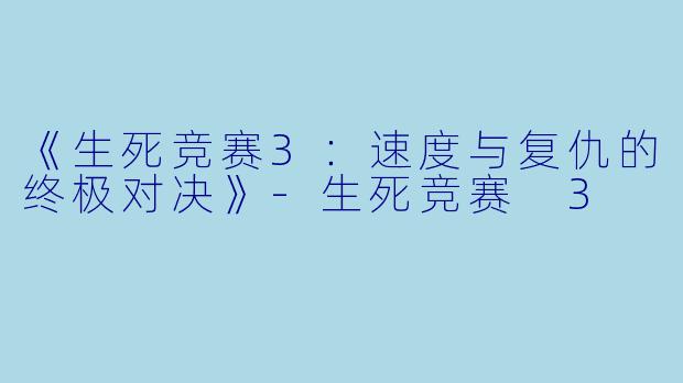 《生死竞赛3：速度与复仇的终极对决》-生死竞赛 3