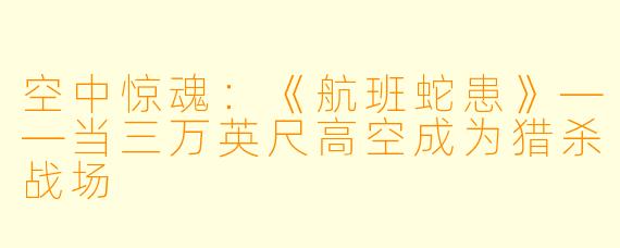 空中惊魂：《航班蛇患》——当三万英尺高空成为猎杀战场