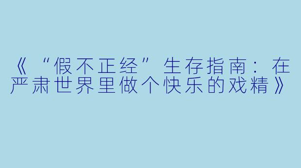 《“假不正经”生存指南：在严肃世界里做个快乐的戏精》