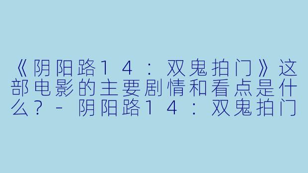 《阴阳路14：双鬼拍门》这部电影的主要剧情和看点是什么？-阴阳路14：双鬼拍门