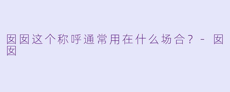 囡囡这个称呼通常用在什么场合？-囡囡