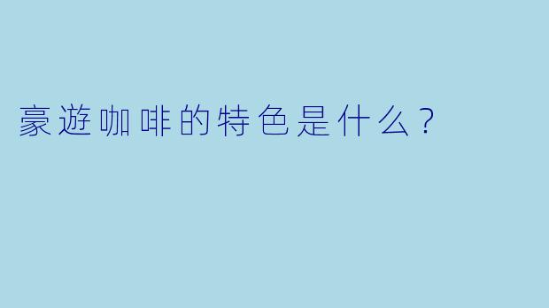 豪遊咖啡的特色是什么？