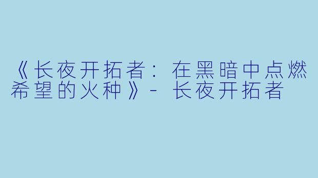 《长夜开拓者：在黑暗中点燃希望的火种》-长夜开拓者