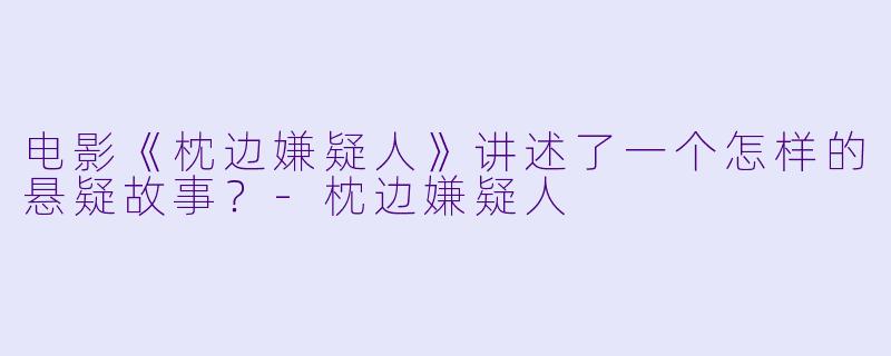 电影《枕边嫌疑人》讲述了一个怎样的悬疑故事？-枕边嫌疑人