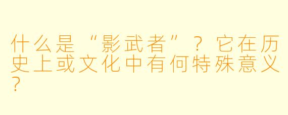 什么是“影武者”？它在历史上或文化中有何特殊意义？