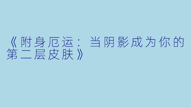 《附身厄运：当阴影成为你的第二层皮肤》