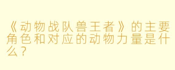 《动物战队兽王者》的主要角色和对应的动物力量是什么？