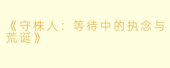 《守株人：等待中的执念与荒诞》