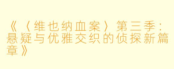 《〈维也纳血案〉第三季：悬疑与优雅交织的侦探新篇章》