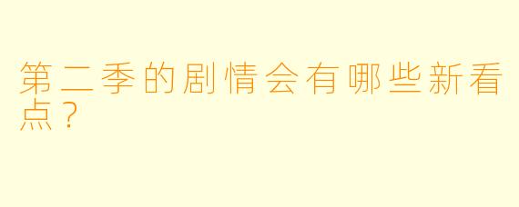第二季的剧情会有哪些新看点？
