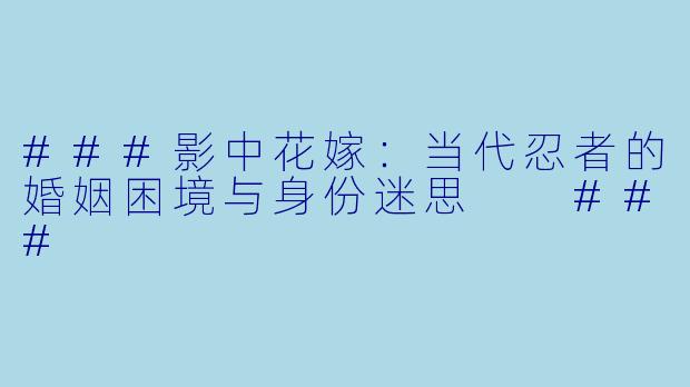 ###影中花嫁：当代忍者的婚姻困境与身份迷思

###