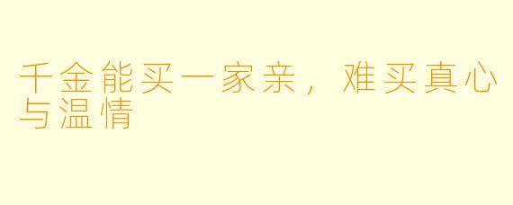千金能买一家亲，难买真心与温情