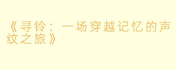 《寻铃：一场穿越记忆的声纹之旅》