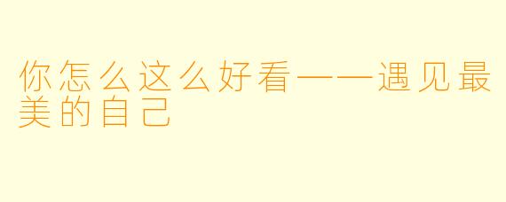 你怎么这么好看——遇见最美的自己