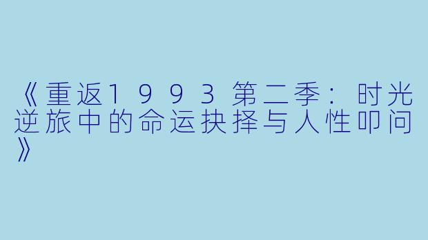 《重返1993第二季：时光逆旅中的命运抉择与人性叩问》