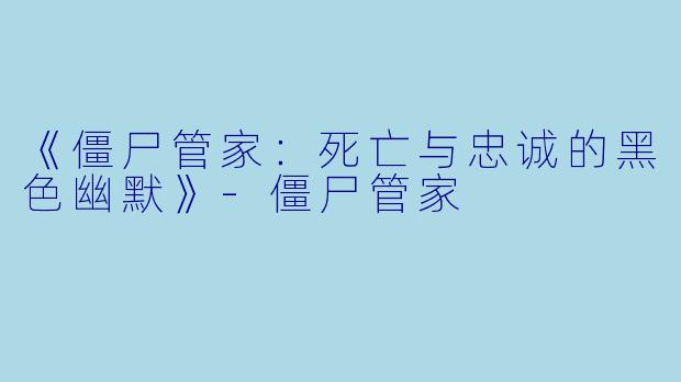 《僵尸管家：死亡与忠诚的黑色幽默》-僵尸管家