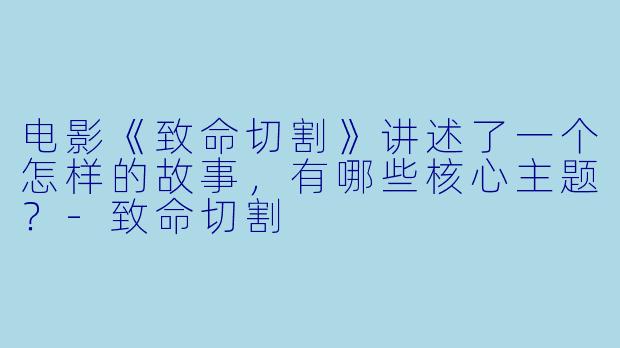电影《致命切割》讲述了一个怎样的故事,有哪些核心主题?