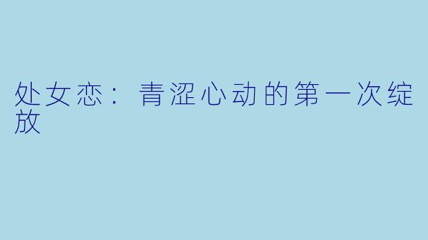 处女恋：青涩心动的第一次绽放