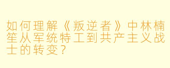 如何理解《叛逆者》中林楠笙从军统特工到共产主义战士的转变？