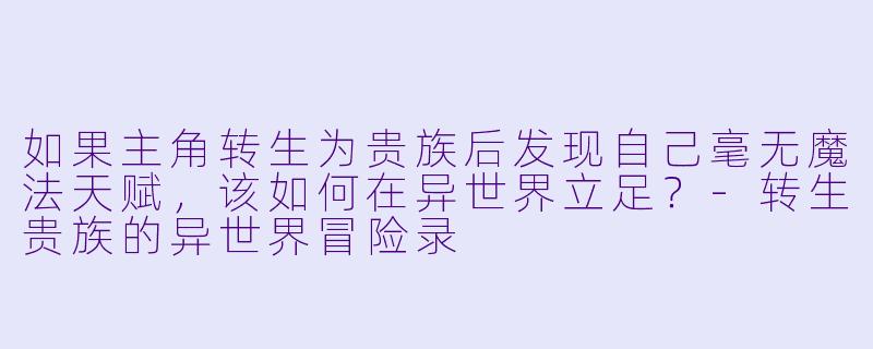 如果主角转生为贵族后发现自己毫无魔法天赋，该如何在异世界立足？-转生贵族的异世界冒险录