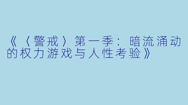 《〈警戒〉第一季：暗流涌动的权力游戏与人性考验》