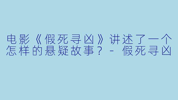 电影《假死寻凶》讲述了一个怎样的悬疑故事？-假死寻凶