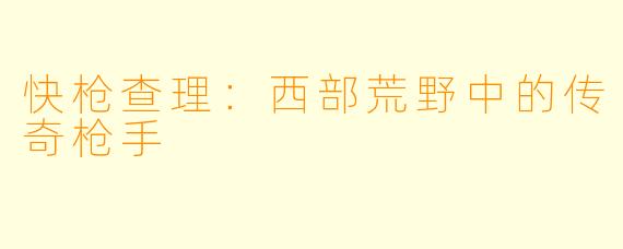 快枪查理：西部荒野中的传奇枪手