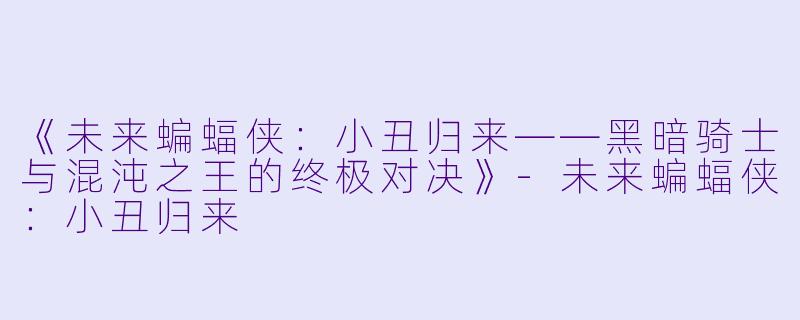 《未来蝙蝠侠：小丑归来——黑暗骑士与混沌之王的终极对决》