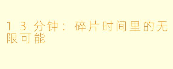 13分钟：碎片时间里的无限可能