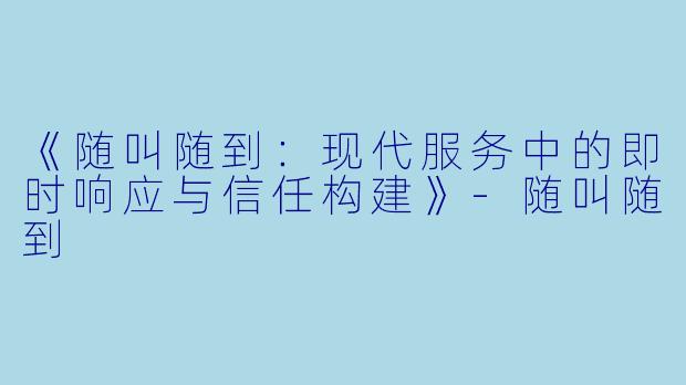 《随叫随到：现代服务中的即时响应与信任构建》-随叫随到